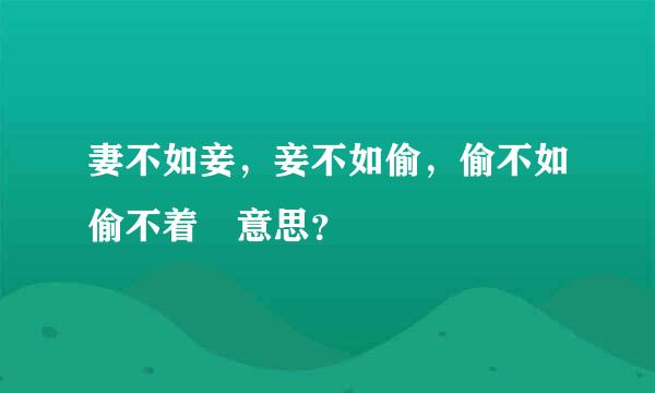 妻不如妾，妾不如偷，偷不如偷不着 意思？