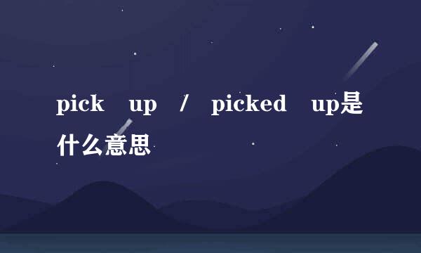 pick up / picked up是什么意思