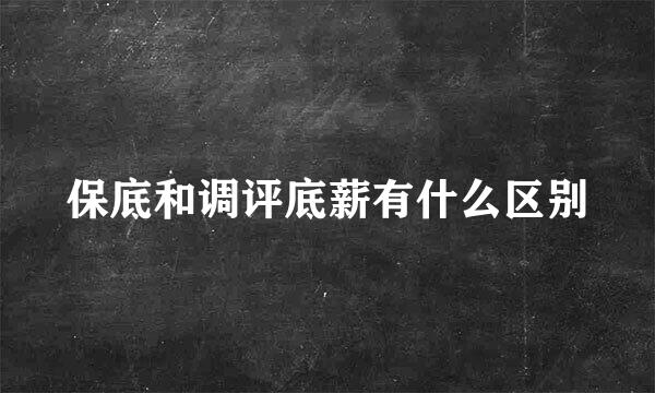 保底和调评底薪有什么区别