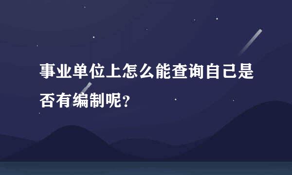 事业单位上怎么能查询自己是否有编制呢？