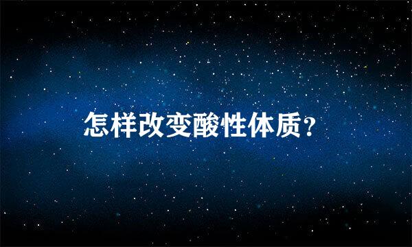 怎样改变酸性体质？