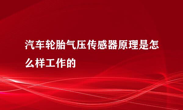 汽车轮胎气压传感器原理是怎么样工作的