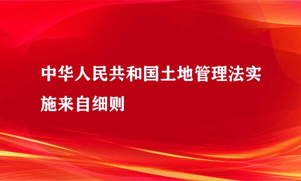 中华人民共和国土地管理法实施来自细则