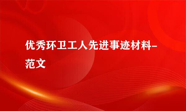 优秀环卫工人先进事迹材料-范文