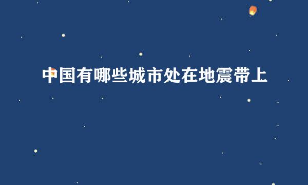 中国有哪些城市处在地震带上