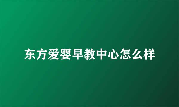 东方爱婴早教中心怎么样