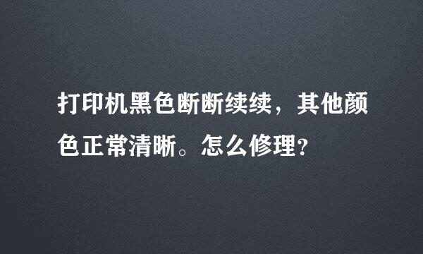 打印机黑色断断续续，其他颜色正常清晰。怎么修理？