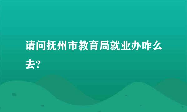 请问抚州市教育局就业办咋么去?