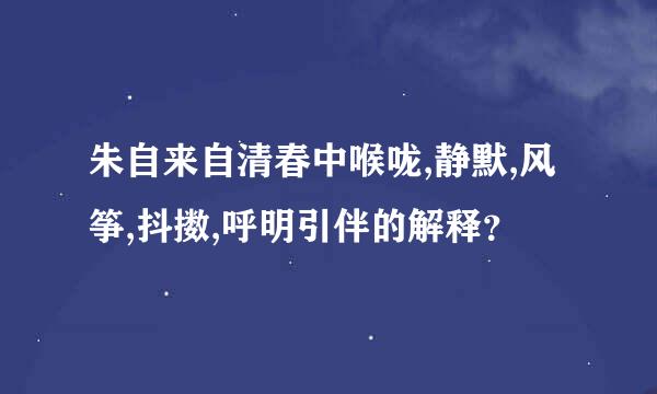 朱自来自清春中喉咙,静默,风筝,抖擞,呼明引伴的解释？