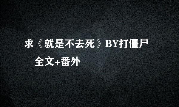 求《就是不去死》BY打僵尸 全文+番外