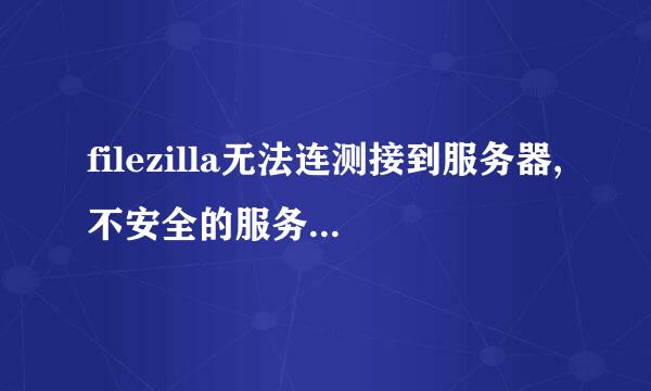 filezilla无法连测接到服务器,不安全的服务器，不支持 FTP over TLS?这是怎么回事啊？