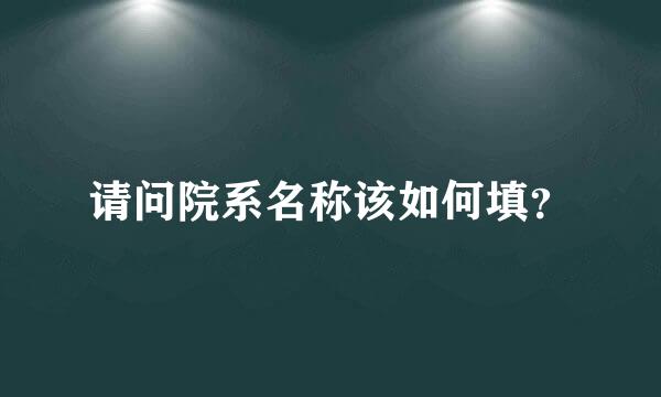 请问院系名称该如何填？