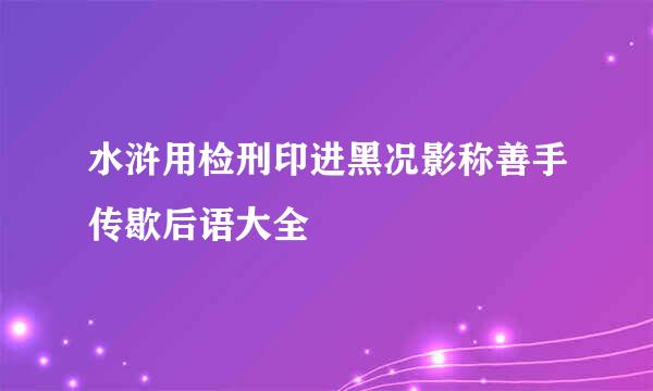 水浒用检刑印进黑况影称善手传歇后语大全