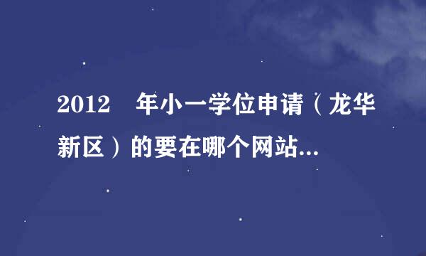 2012 年小一学位申请（龙华新区）的要在哪个网站申请？ 宝安教育网站已经没有关于龙华的资料了。