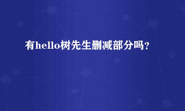 有hello树先生删减部分吗？