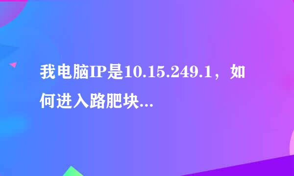 我电脑IP是10.15.249.1，如何进入路肥块席由器设置