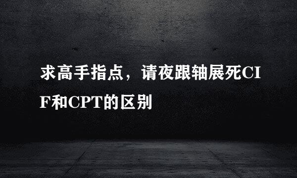 求高手指点，请夜跟轴展死CIF和CPT的区别