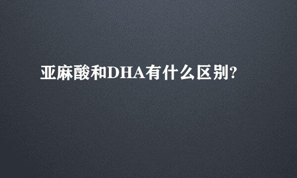 亚麻酸和DHA有什么区别?