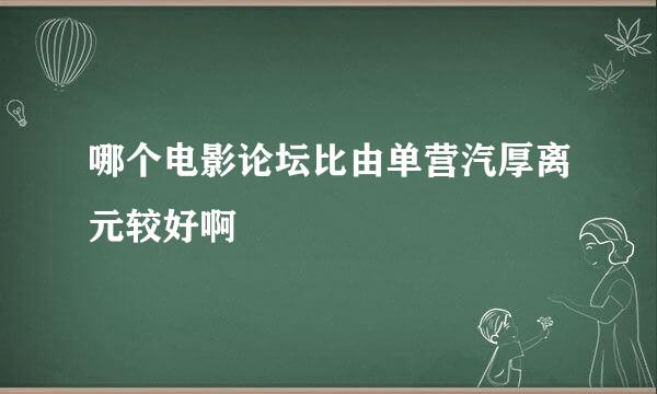 哪个电影论坛比由单营汽厚离元较好啊