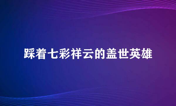 踩着七彩祥云的盖世英雄