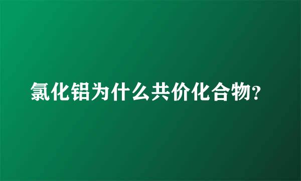 氯化铝为什么共价化合物？