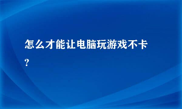 怎么才能让电脑玩游戏不卡 ?