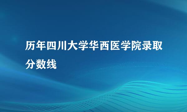 历年四川大学华西医学院录取分数线