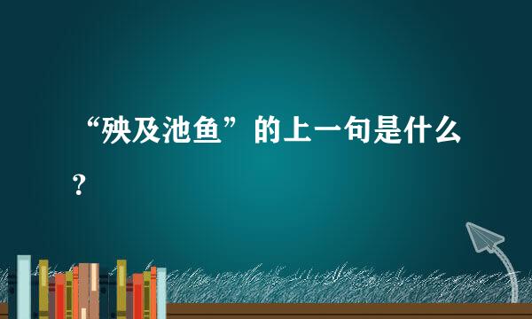 “殃及池鱼”的上一句是什么？