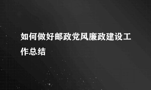 如何做好邮政党风廉政建设工作总结