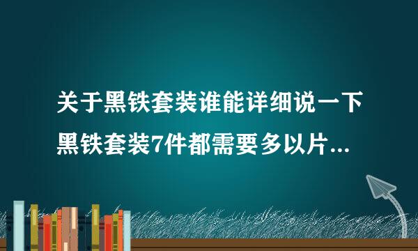 关于黑铁套装谁能详细说一下黑铁套装7件都需要多以片附群品心干府安类少材