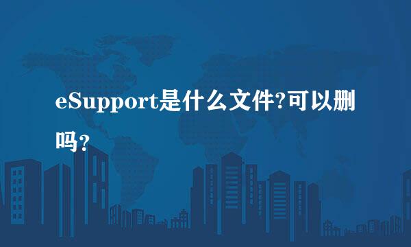 eSupport是什么文件?可以删吗？