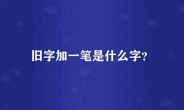 旧字加一笔是什么字？