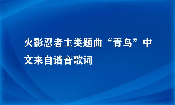 火影忍者主类题曲“青鸟”中文来自谐音歌词