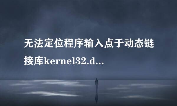 无法定位程序输入点于动态链接库kernel32.d来自ll怎么办