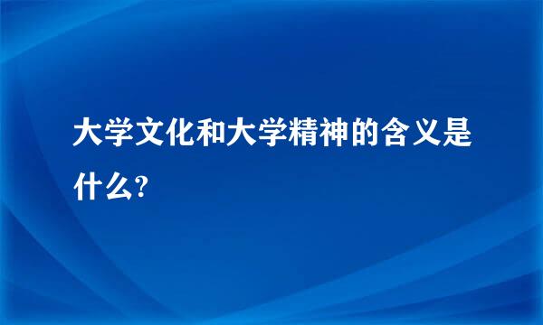 大学文化和大学精神的含义是什么?