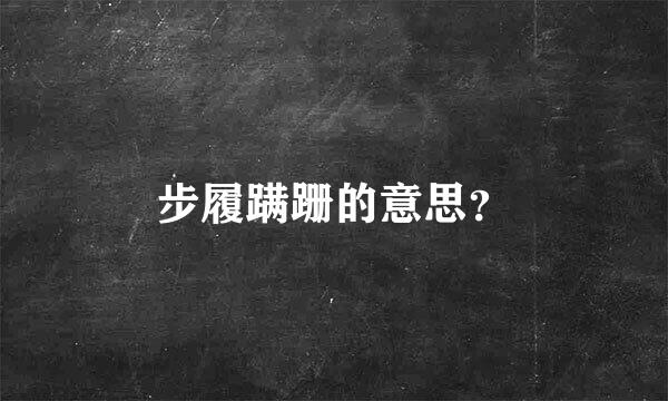 步履蹒跚的意思？