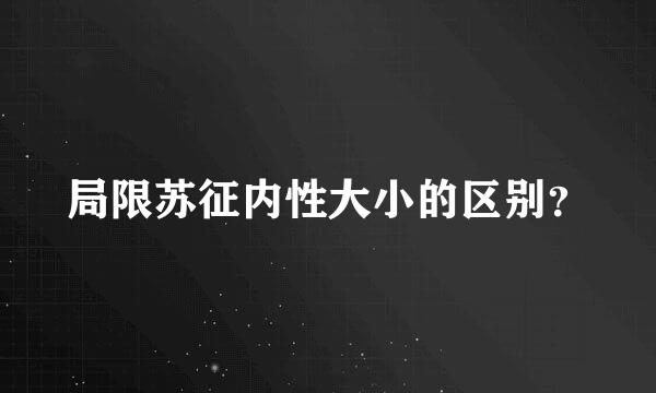 局限苏征内性大小的区别？