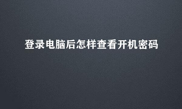 登录电脑后怎样查看开机密码