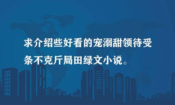 求介绍些好看的宠溺甜领待受条不克斤局田绿文小说。