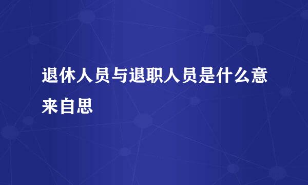 退休人员与退职人员是什么意来自思