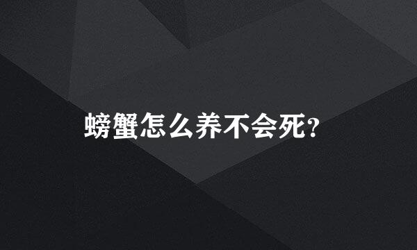 螃蟹怎么养不会死？