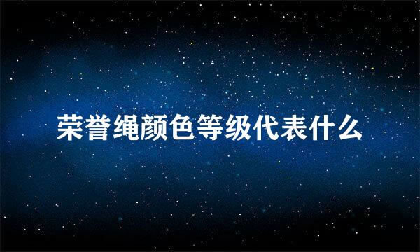 荣誉绳颜色等级代表什么