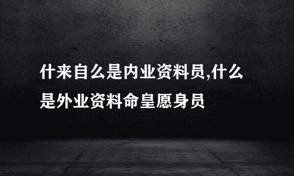 什来自么是内业资料员,什么是外业资料命皇愿身员