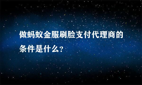 做蚂蚁金服刷脸支付代理商的条件是什么？