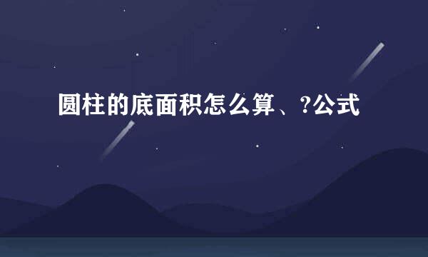 圆柱的底面积怎么算、?公式