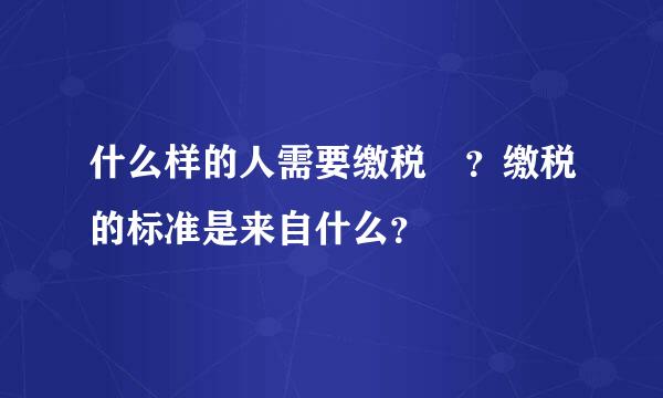 什么样的人需要缴税 ？缴税的标准是来自什么？