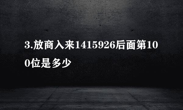 3.放商入来1415926后面第100位是多少