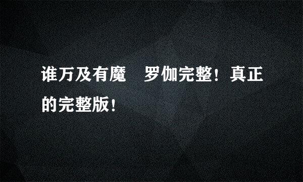 谁万及有魔睺罗伽完整！真正的完整版！