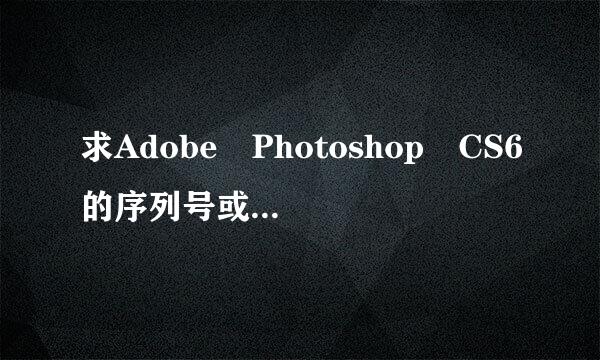 求Adobe Photoshop CS6的序列号或者破解补丁？多谢来自