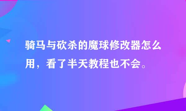 骑马与砍杀的魔球修改器怎么用，看了半天教程也不会。